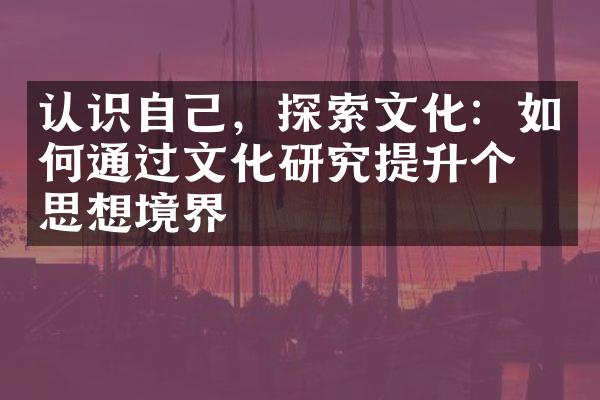 认识自己，探索文化：如何通过文化研究提升个人思想境界