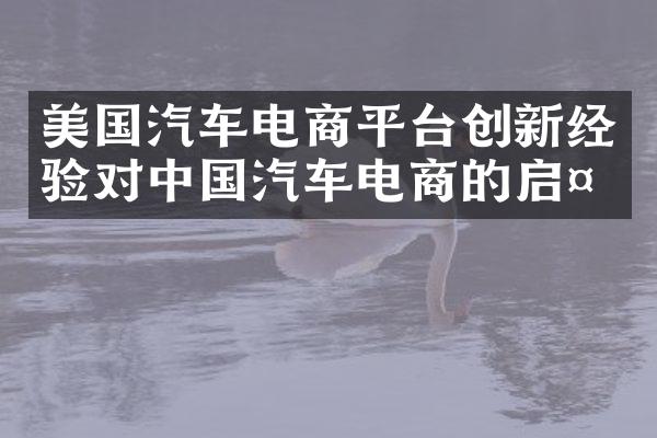 美国汽车电商平台创新经验对中国汽车电商的启示