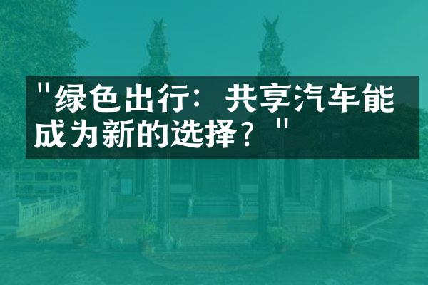 "绿色出行：共享汽车能否成为新的选择？"