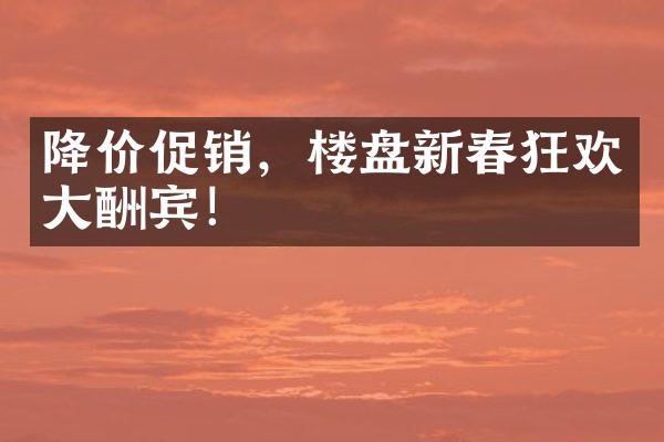 降价促销，楼盘新春狂欢大酬宾！