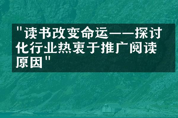 "读书改变命运——探讨文化行业热衷于推广阅读的原因"