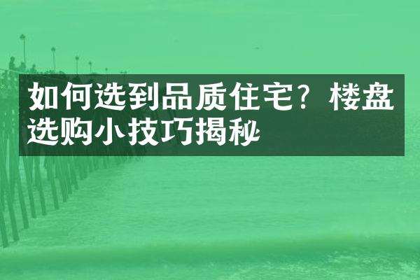 如何选到品质住宅？楼盘选购小技巧揭秘