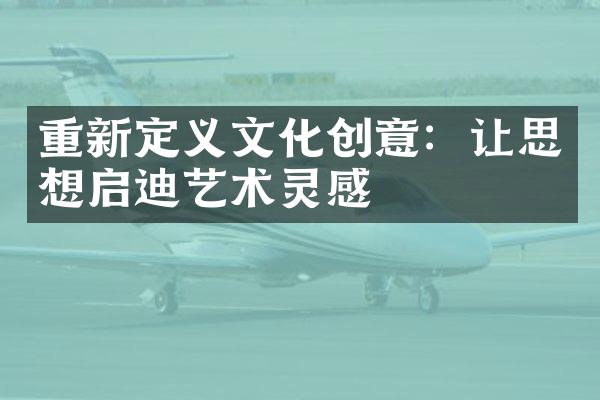 重新定义文化创意：让思想启迪艺术灵感