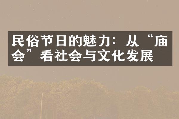 民俗节日的魅力：从“庙会”看社会与文化发展