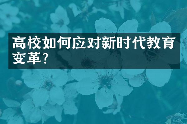 高校如何应对新时代教育变革？