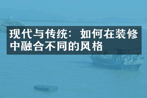 现代与传统：如何在装修中融合不同的风格