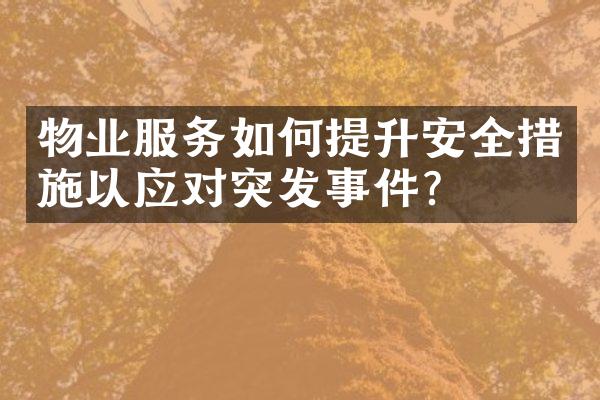 物业服务如何提升安全措施以应对突发事件？