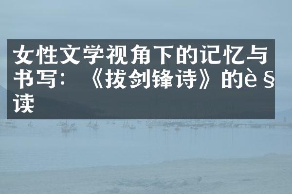 女性文学视角下的记忆与书写：《拔剑锋诗》的解读