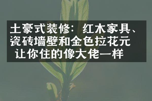 土豪式装修：红木家具、瓷砖墙壁和金色拉花元素让你住的像大佬一样