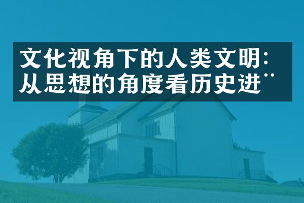 文化视角下的人类文明：从思想的角度看历史进程