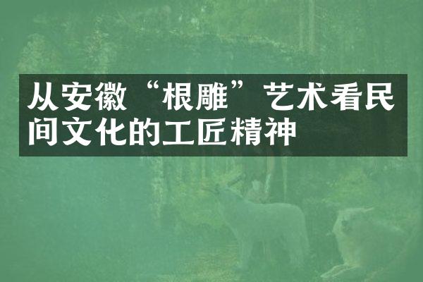 从安徽“根雕”艺术看民间文化的工匠精神