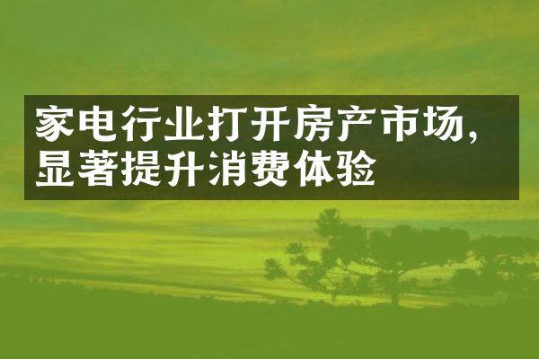 家电行业打开房产市场，显著提升消费体验