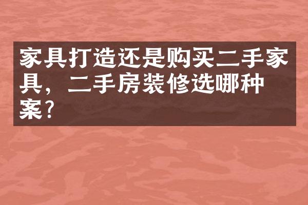 家具打造还是购买二手家具，二手房装修选哪种方案？