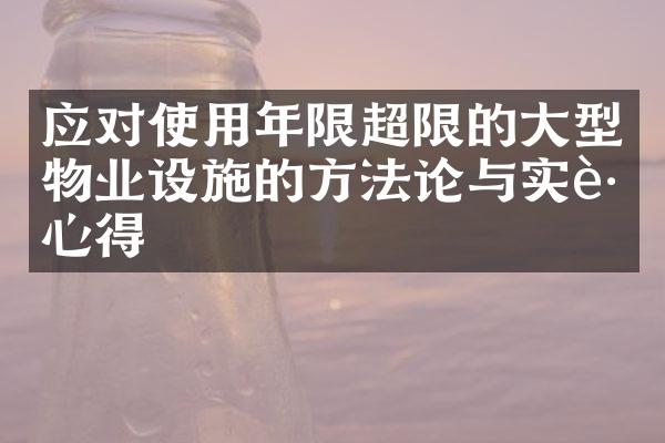 应对使用年限超限的大型物业设施的方法论与实践心得