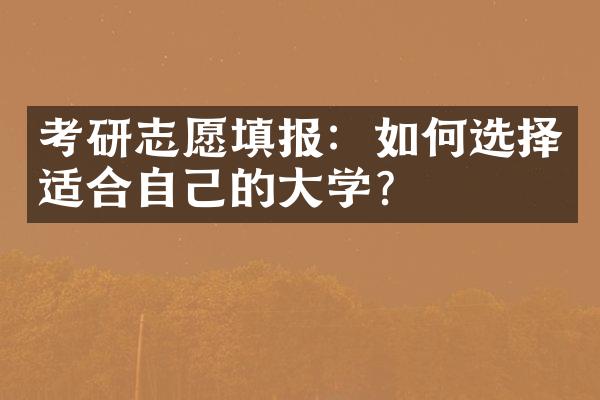 考研志愿填报：如何选择适合自己的大学？