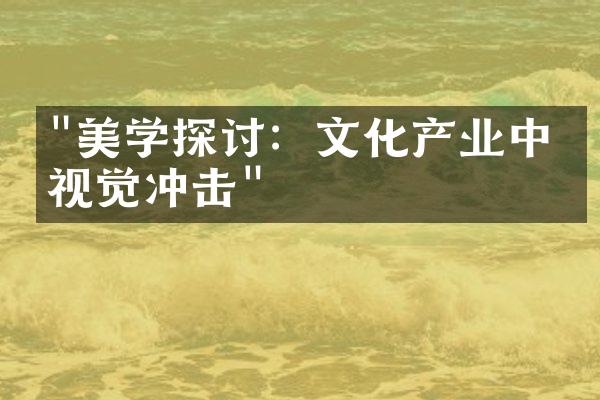 "美学探讨：文化产业中的视觉冲击"