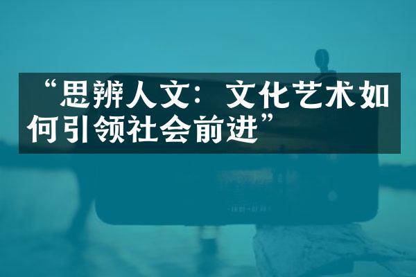 “思辨人文：文化艺术如何引领社会前进”