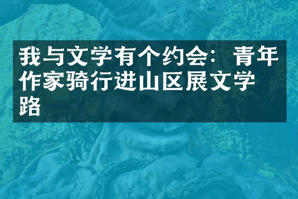 我与文学有个约会：青年作家骑行进山区展文学之路