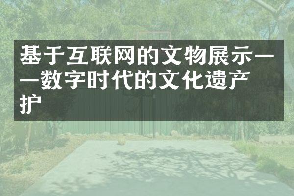 基于互联网的文物展示——数字时代的文化遗产保护