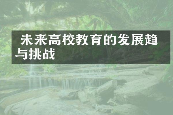  未来高校教育的发展趋势与挑战