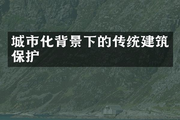 城市化背景下的传统建筑保护