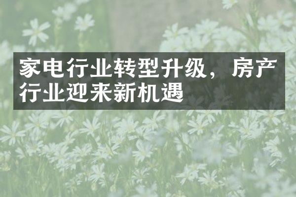 家电行业转型升级，房产行业迎来新机遇