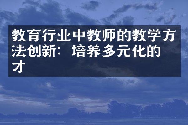 教育行业中教师的教学方法创新：培养多元化的人才