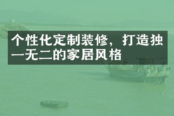 个性化定制装修，打造独一无二的家居风格