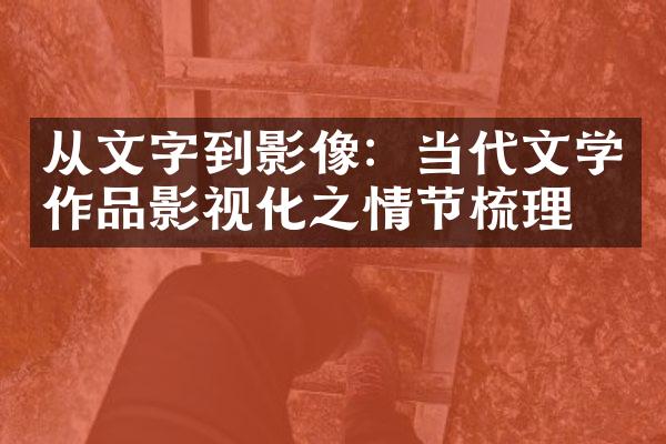 从文字到影像：当代文学作品影视化之情节梳理