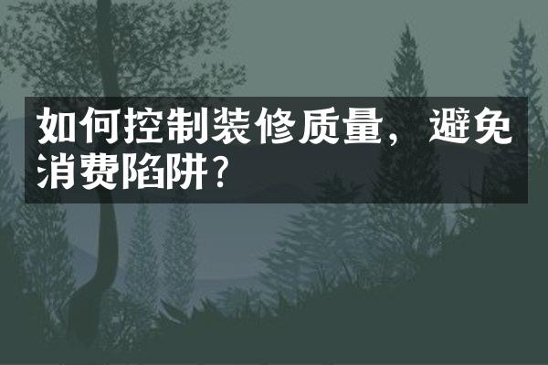 如何控制装修质量，避免消费陷阱？