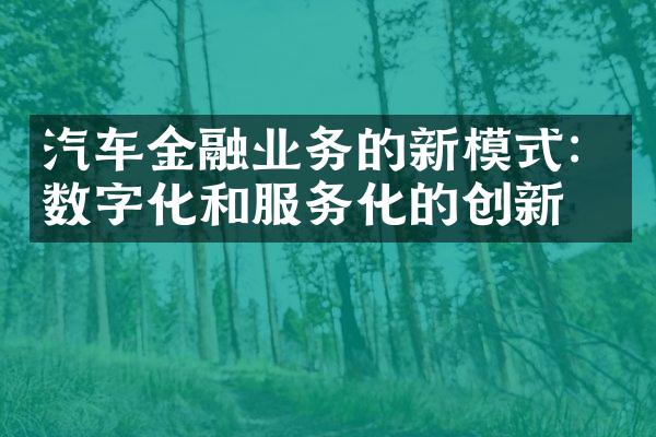 汽车金融业务的新模式：数字化和服务化的创新