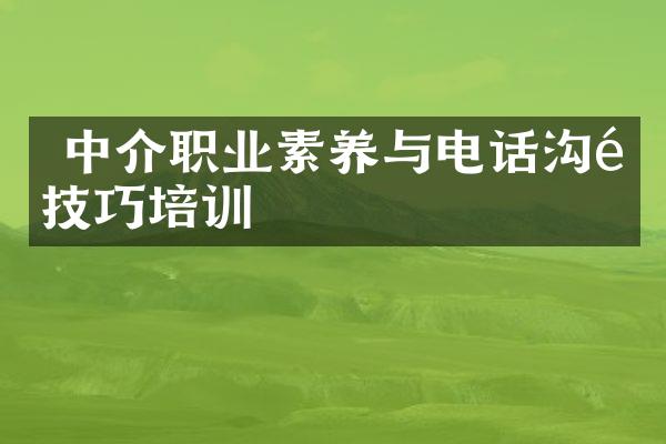  中介职业素养与电话沟通技巧培训