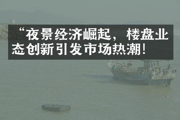 “夜景经济崛起，楼盘业态创新引发市场热潮！”