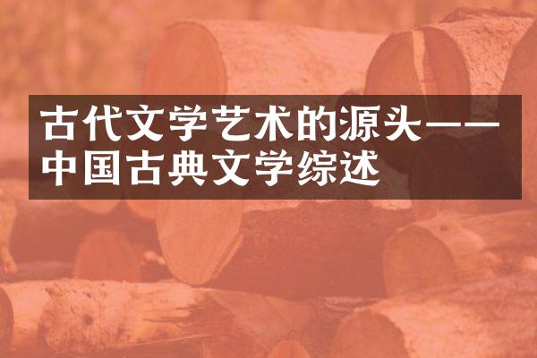 古代文学艺术的源头——中国古典文学综述