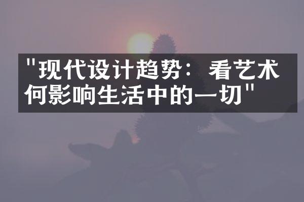 "现代设计趋势：看艺术如何影响生活中的一切"