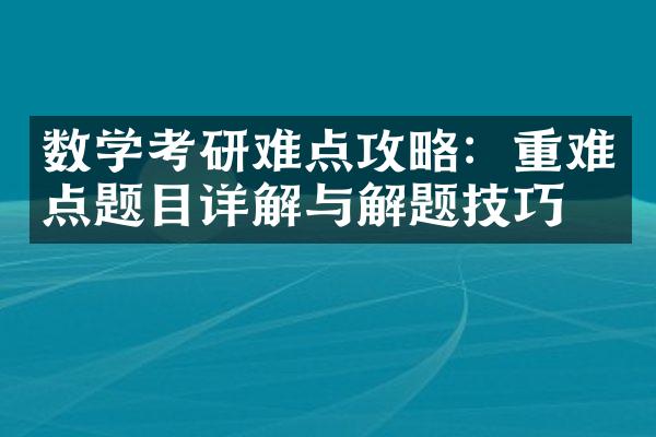 数学考研难点攻略：重难点题目详解与解题技巧