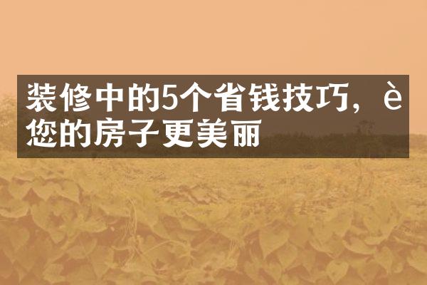 装修中的5个省钱技巧，让您的房子更美丽