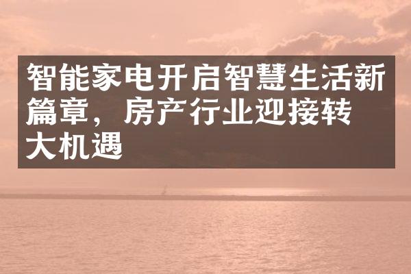 智能家电开启智慧生活新篇章，房产行业迎接转型大机遇