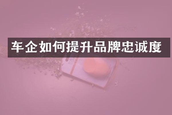 车企如何提升品牌忠诚度