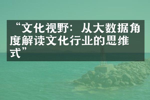 “文化视野：从大数据角度解读文化行业的思维方式”