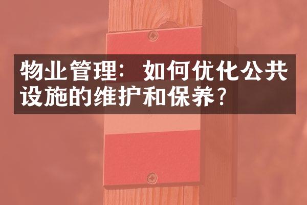 物业管理：如何优化公共设施的维护和保养？