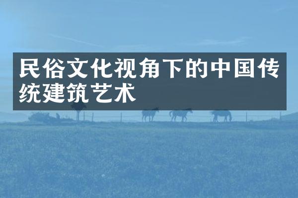 民俗文化视角下的中国传统建筑艺术