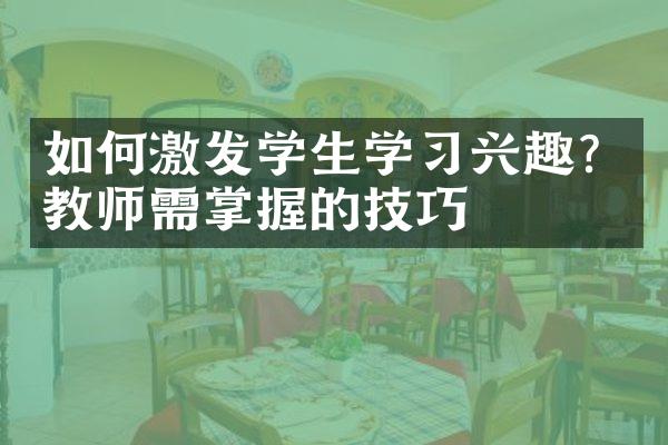 如何激发学生学兴趣？教师需掌握的技巧