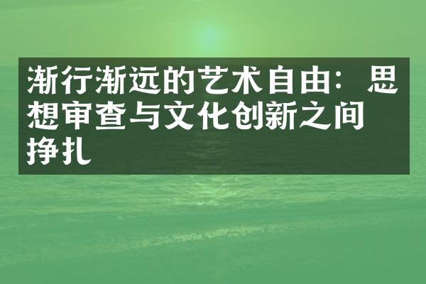 渐行渐远的艺术自由：思想审查与文化创新之间的挣扎