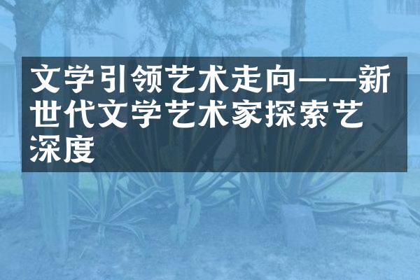 文学引领艺术走向——新世代文学艺术家探索艺术深度