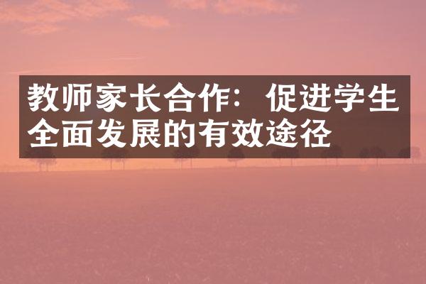 教师家长合作：促进学生全面发展的有效途径