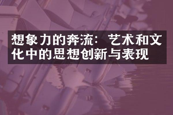 想象力的奔流：艺术和文化中的思想创新与表现