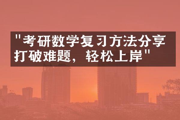 "考研数学复习方法分享：打破难题，轻松上岸"