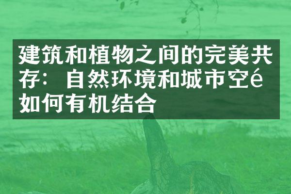 建筑和植物之间的完美共存：自然环境和城市空间如何有机结合