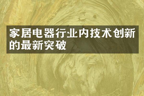 家居电器行业内技术创新的最新突破